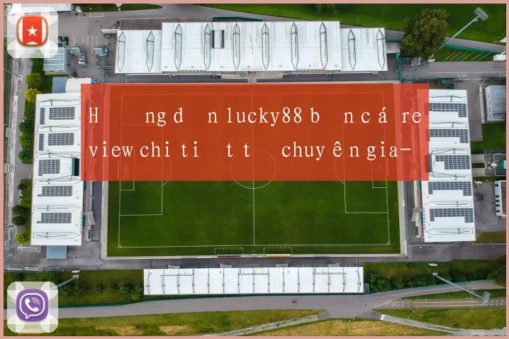 Hướng dẫn lucky88 bắn cá review chi tiết từ chuyên gia