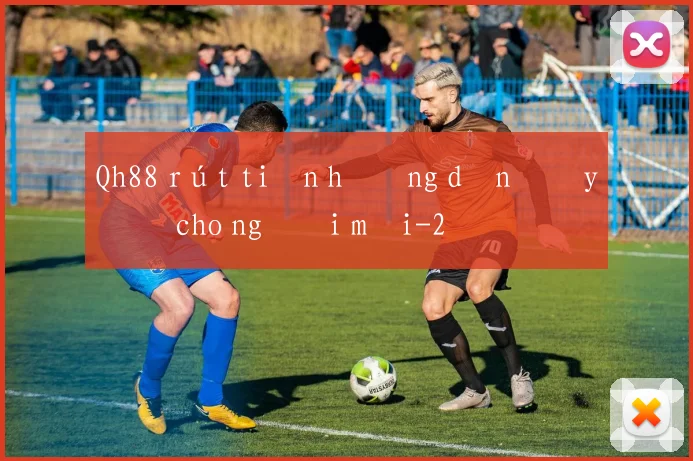Qh88 rút tiền hướng dẫn đầy đủ cho người mới