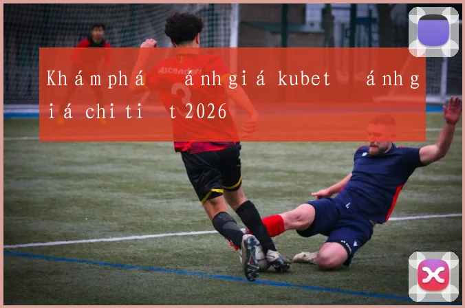 Khám phá đánh giá kubet đánh giá chi tiết 2026
