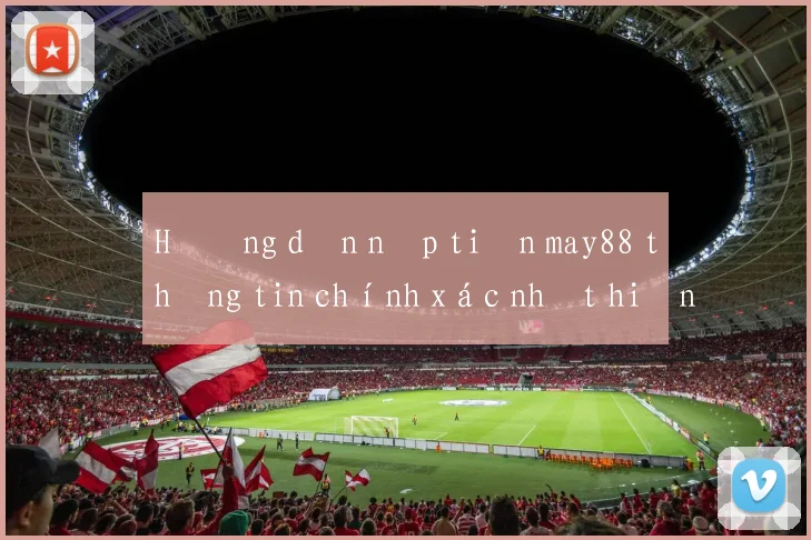 Hướng dẫn nạp tiền may88 thông tin chính xác nhất hiện nay