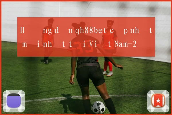 Hướng dẫn qh88bet cập nhật mới nhất tại Việt Nam