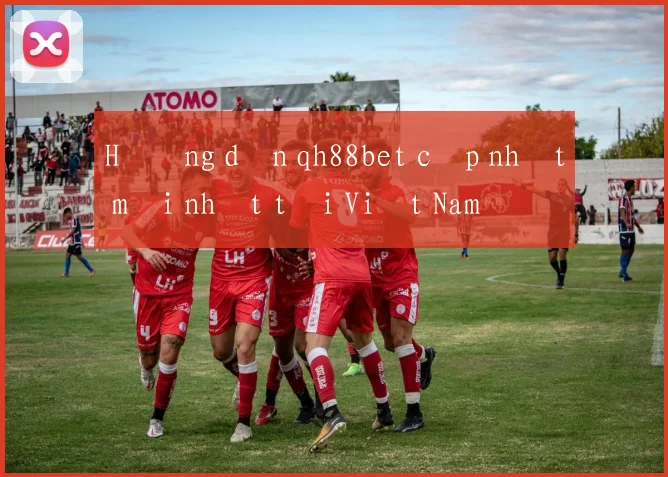 Hướng dẫn qh88bet cập nhật mới nhất tại Việt Nam