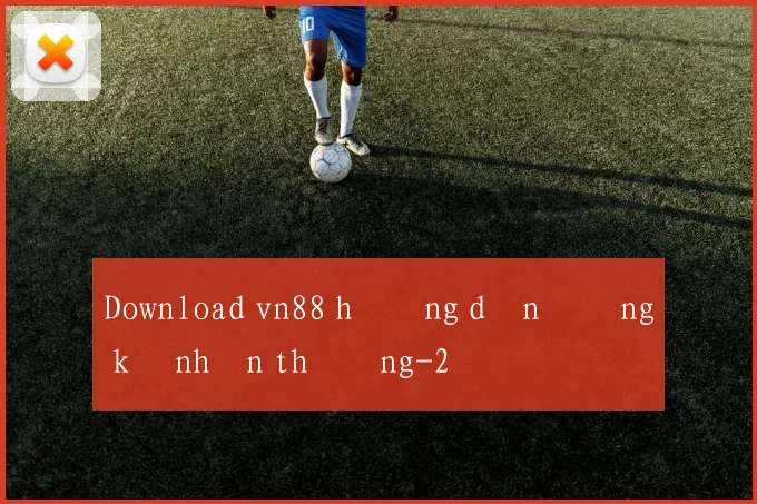 Download vn88 hướng dẫn đăng ký nhận thưởng