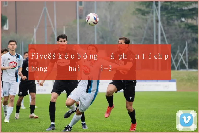 Five88 kèo bóng đá phân tích phong độ hai đội