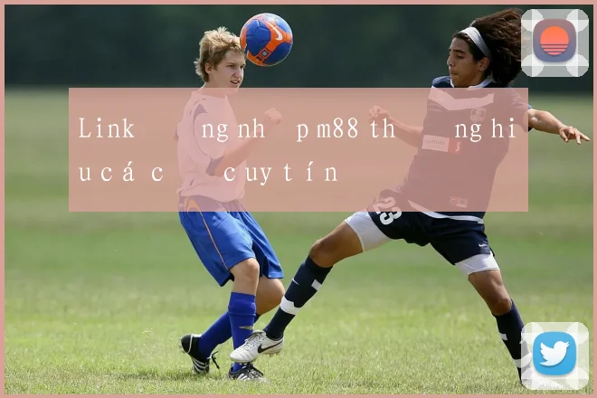 Link đăng nhập m88 thương hiệu cá cược uy tín