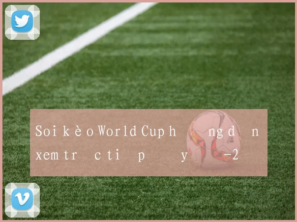 Soi kèo World Cup hướng dẫn xem trực tiếp đầy đủ