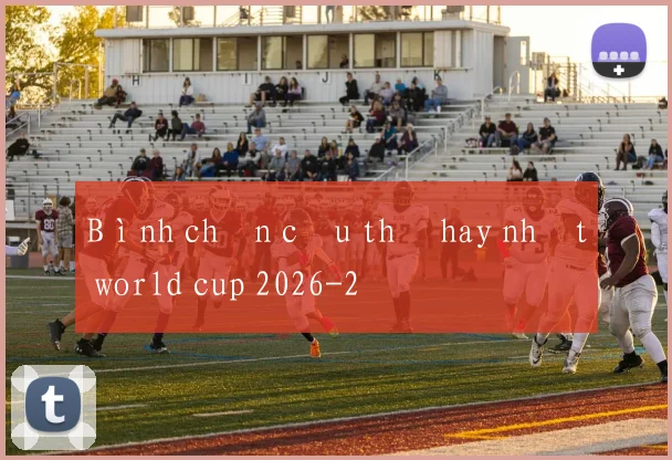 Bình chọn cầu thủ hay nhất world cup 2026