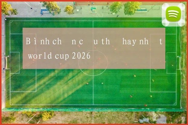 Bình chọn cầu thủ hay nhất world cup 2026